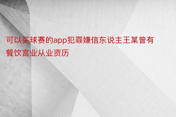 可以买球赛的app犯罪嫌信东说主王某曾有餐饮言业从业资历