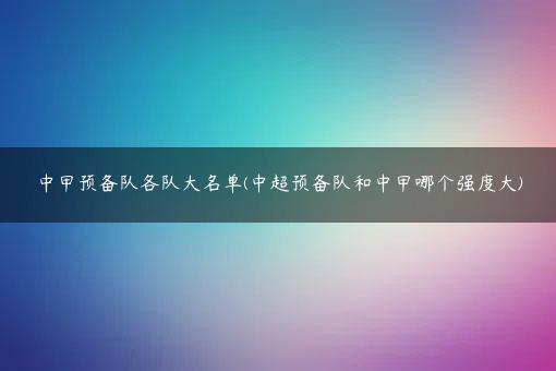 中甲预备队各队大名单(中超预备队和中甲哪个强度大)